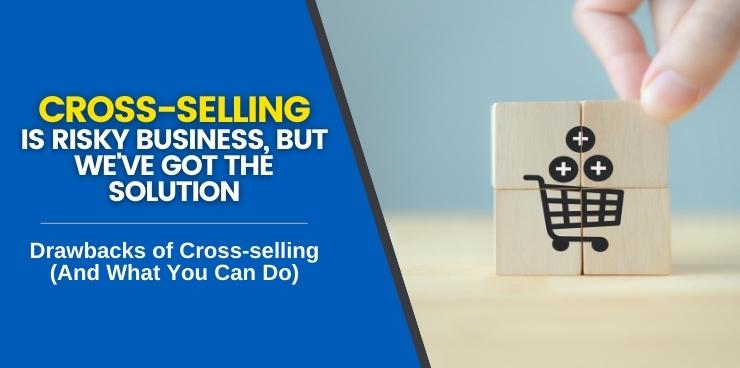 Drawbacks of Cross-selling ( And What You Can Do)
